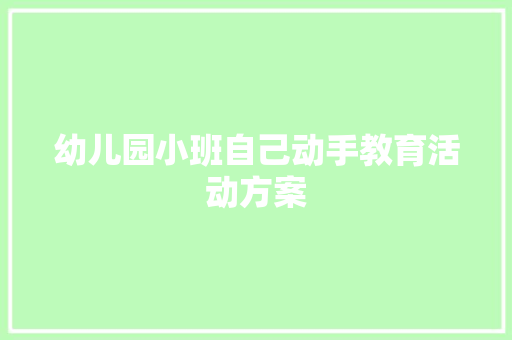 幼儿园小班自己动手教育活动方案 申请书范文