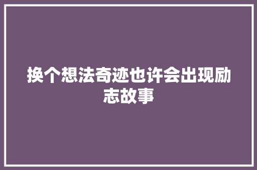 换个想法奇迹也许会出现励志故事