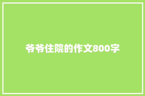 爷爷住院的作文800字 论文范文