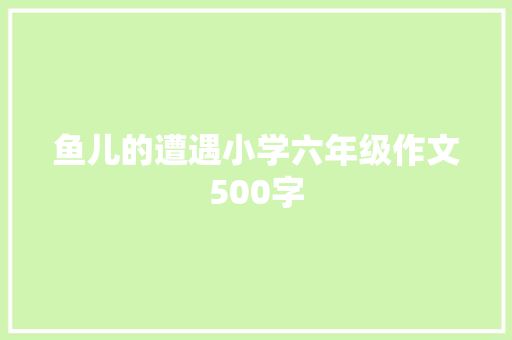 鱼儿的遭遇小学六年级作文500字 报告范文