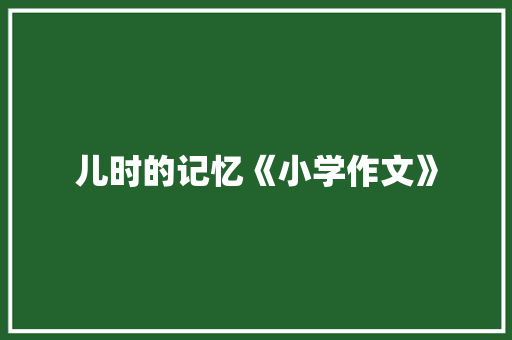 儿时的记忆《小学作文》