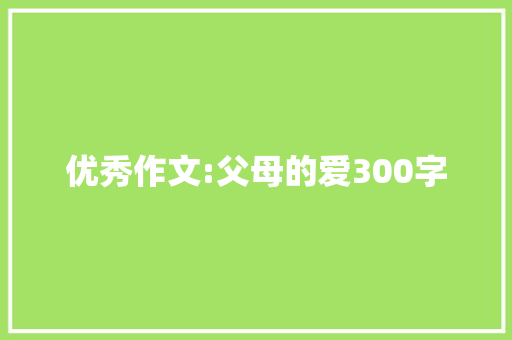 优秀作文:父母的爱300字 学术范文