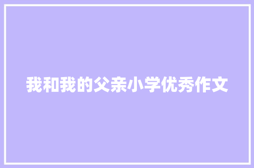 我和我的父亲小学优秀作文