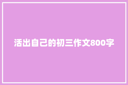 活出自己的初三作文800字 论文范文