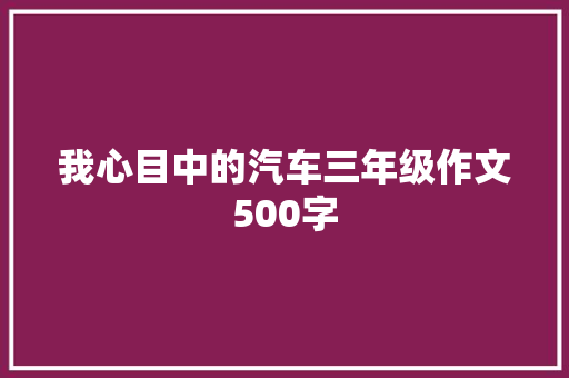 我心目中的汽车三年级作文500字