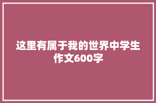 这里有属于我的世界中学生作文600字 论文范文