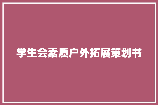 学生会素质户外拓展策划书 会议纪要范文