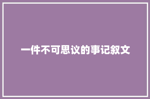 一件不可思议的事记叙文 演讲稿范文