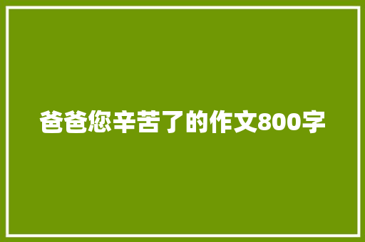 爸爸您辛苦了的作文800字