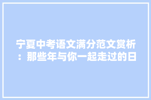 宁夏中考语文满分范文赏析：那些年与你一起走过的日子 简历范文