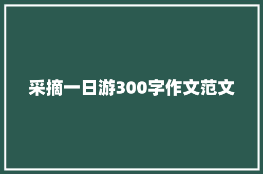 采摘一日游300字作文范文