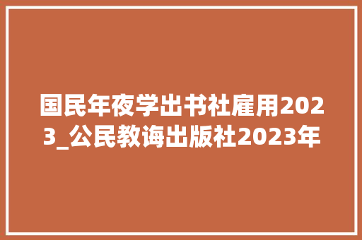 国民年夜学出书社雇用2023_公民教诲出版社2023年度中层引诱岗位招聘通知书记