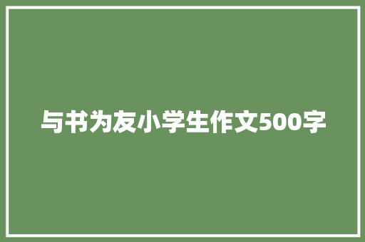 与书为友小学生作文500字 会议纪要范文