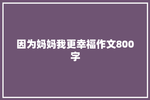 因为妈妈我更幸福作文800字