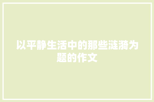 以平静生活中的那些涟漪为题的作文