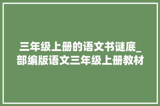 三年级上册的语文书谜底_部编版语文三年级上册教材课后习题参考谜底