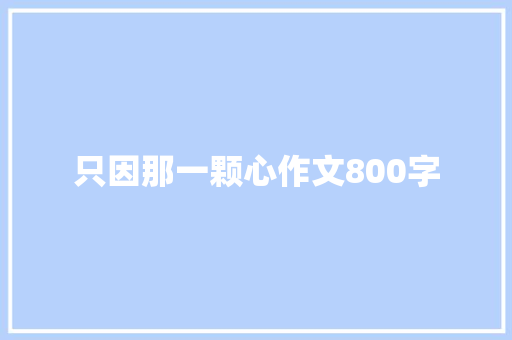 只因那一颗心作文800字 论文范文