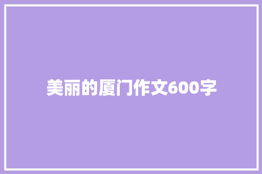 美丽的厦门作文600字