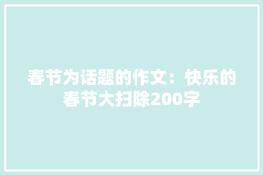 春节为话题的作文：快乐的春节大扫除200字 申请书范文