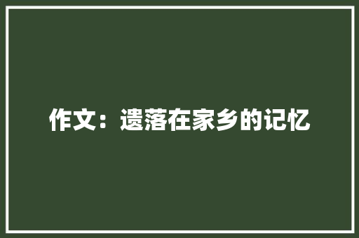 作文：遗落在家乡的记忆 申请书范文