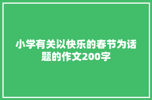 小学有关以快乐的春节为话题的作文200字