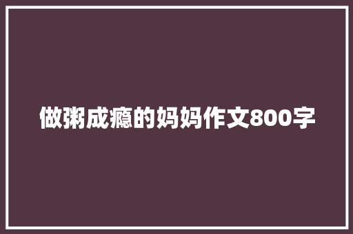 做粥成瘾的妈妈作文800字