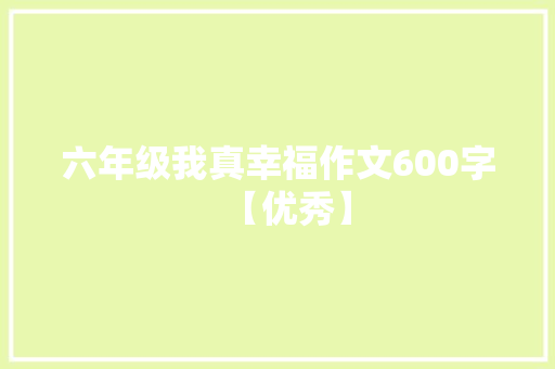 六年级我真幸福作文600字【优秀】 求职信范文