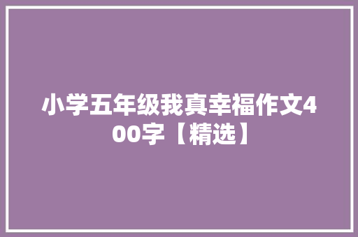 小学五年级我真幸福作文400字【精选】 生活范文