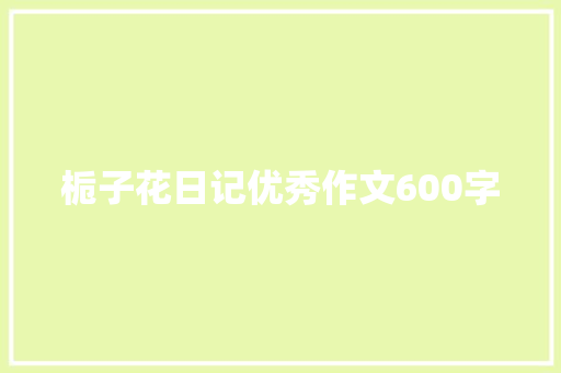 栀子花日记优秀作文600字 简历范文