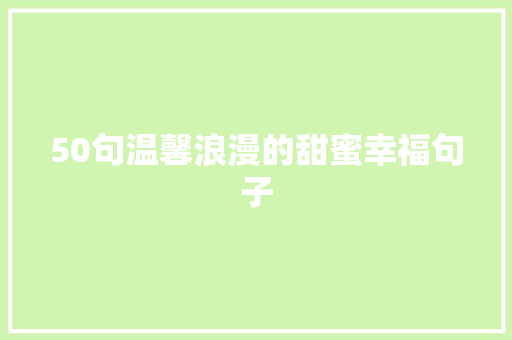 50句温馨浪漫的甜蜜幸福句子 书信范文