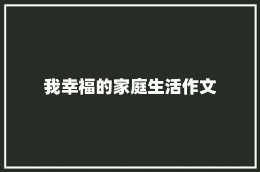 我幸福的家庭生活作文 求职信范文