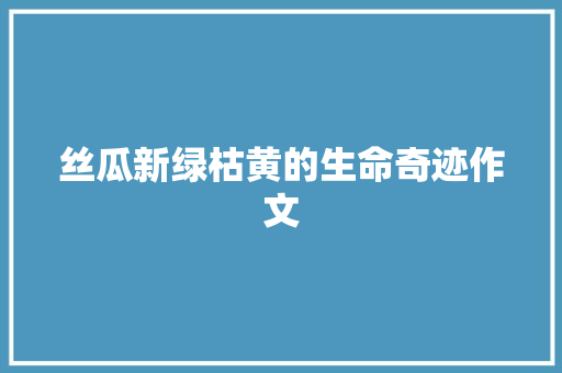 丝瓜新绿枯黄的生命奇迹作文