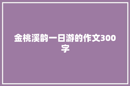 金桃溪韵一日游的作文300字