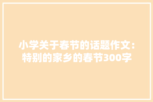 小学关于春节的话题作文：特别的家乡的春节300字