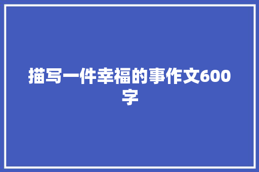 描写一件幸福的事作文600字 简历范文