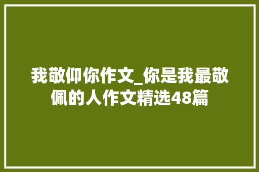 我敬仰你作文_你是我最敬佩的人作文精选48篇