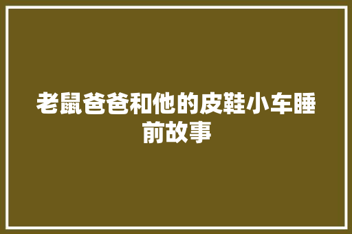 老鼠爸爸和他的皮鞋小车睡前故事 综述范文