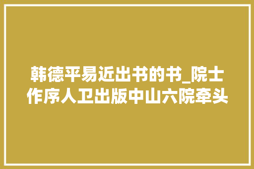 韩德平易近出书的书_院士作序人卫出版中山六院牵头编写的疫情防控著作崭新面世