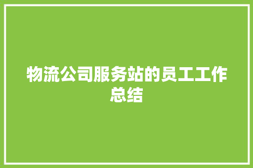 物流公司服务站的员工工作总结