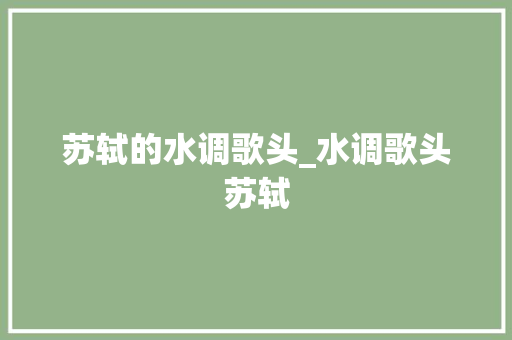 苏轼的水调歌头_水调歌头苏轼 职场范文