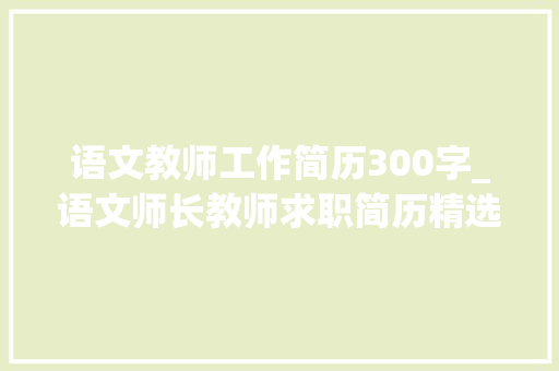 语文教师工作简历300字_语文师长教师求职简历精选2篇