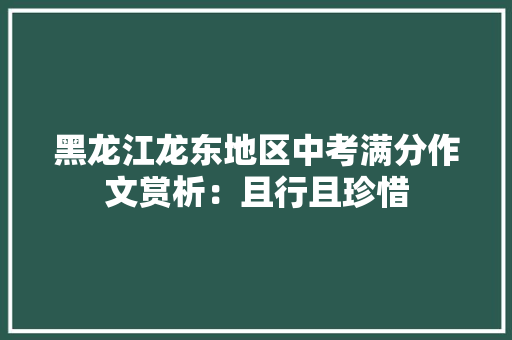 黑龙江龙东地区中考满分作文赏析：且行且珍惜