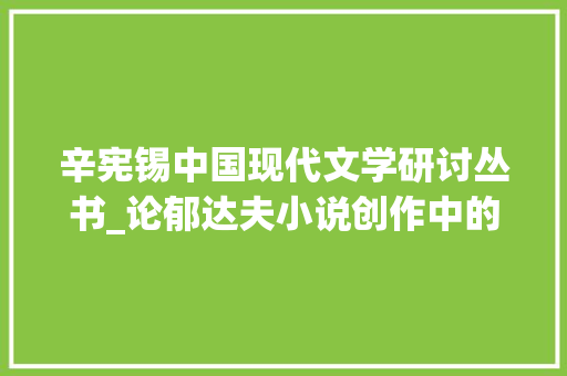 辛宪锡中国现代文学研讨丛书_论郁达夫小说创作中的怀乡情结