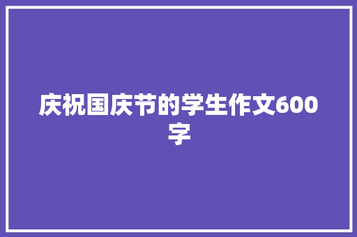 庆祝国庆节的学生作文600字 生活范文