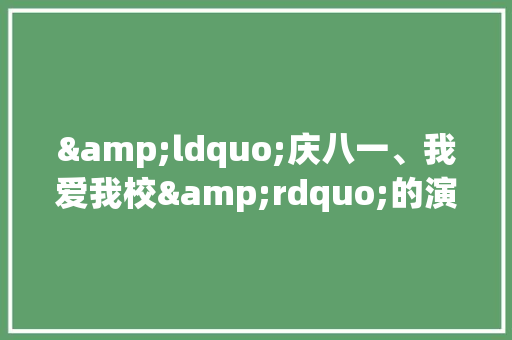 &ldquo;庆八一、我爱我校&rdquo;的演讲比赛主持词