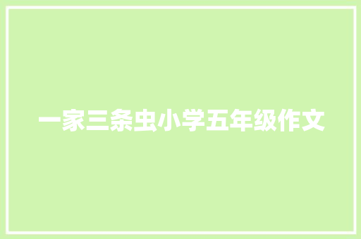 一家三条虫小学五年级作文 致辞范文