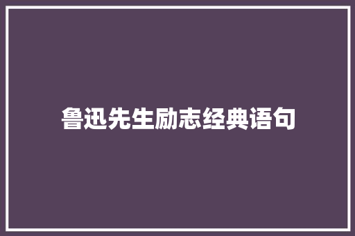 鲁迅先生励志经典语句 商务邮件范文