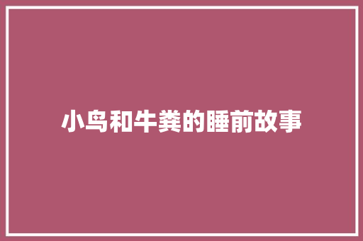 小鸟和牛粪的睡前故事 求职信范文