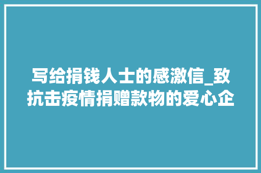 写给捐钱人士的感激信_致抗击疫情捐赠款物的爱心企业家和爱心人士的感谢信