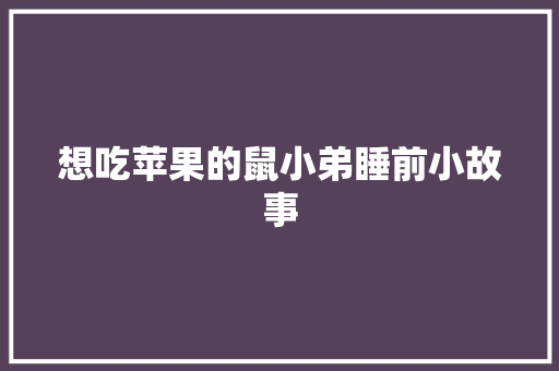 想吃苹果的鼠小弟睡前小故事